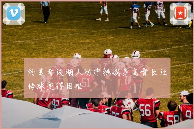 约基奇谈湖人防守挑战身高臂长让传球变得困难
