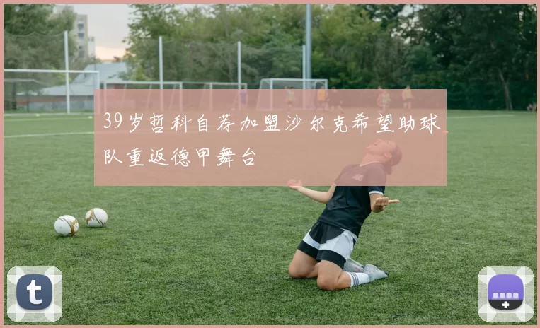 39岁哲科自荐加盟沙尔克希望助球队重返德甲舞台