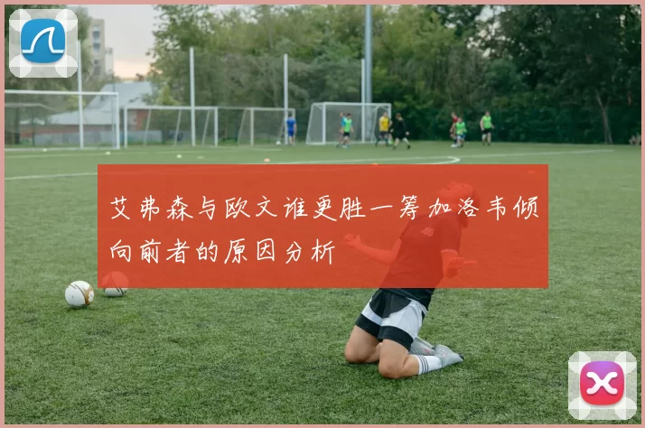 艾弗森与欧文谁更胜一筹加洛韦倾向前者的原因分析
