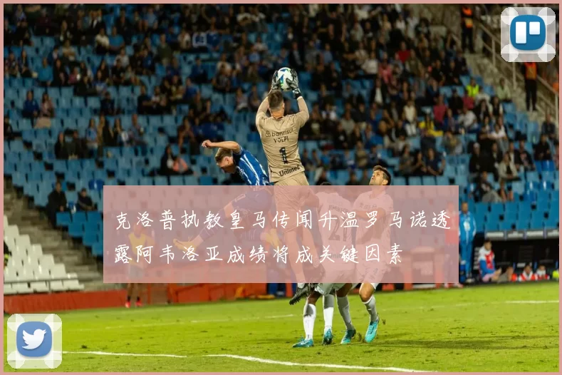 克洛普执教皇马传闻升温罗马诺透露阿韦洛亚成绩将成关键因素