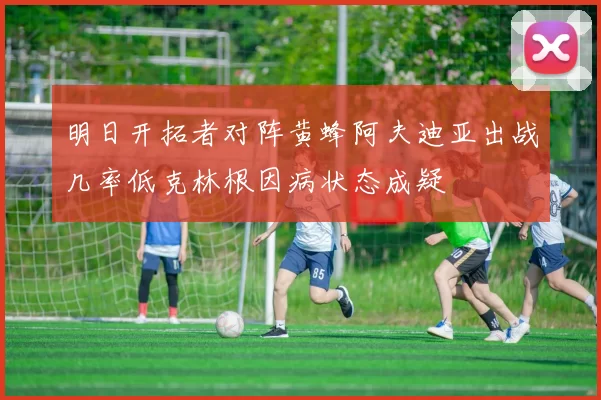 明日开拓者对阵黄蜂阿夫迪亚出战几率低克林根因病状态成疑