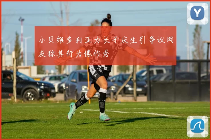 小贝维多利亚为长子庆生引争议网友称其行为像作秀