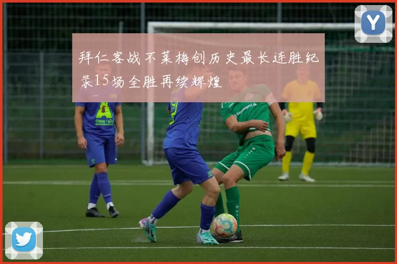 拜仁客战不莱梅创历史最长连胜纪录15场全胜再续辉煌