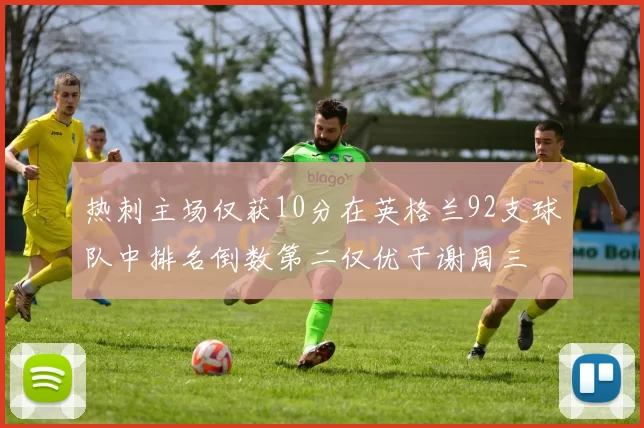 热刺主场仅获10分在英格兰92支球队中排名倒数第二仅优于谢周三