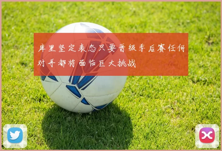 库里坚定表态只要晋级季后赛任何对手都将面临巨大挑战
