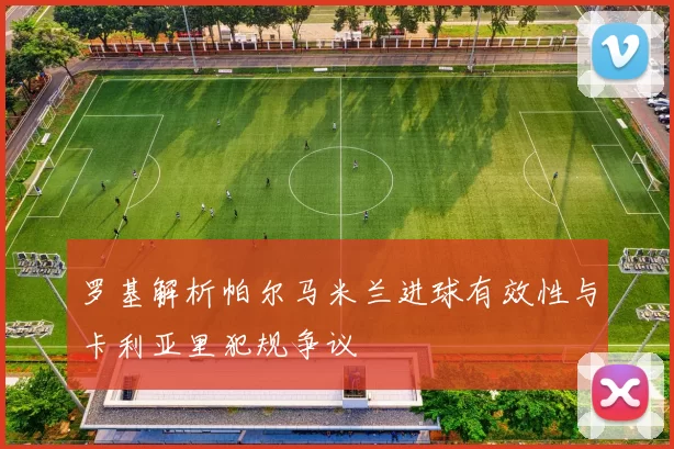 罗基解析帕尔马米兰进球有效性与卡利亚里犯规争议