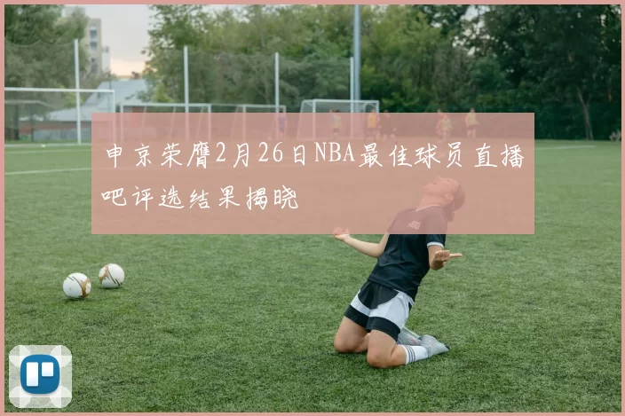申京荣膺2月26日NBA最佳球员直播吧评选结果揭晓